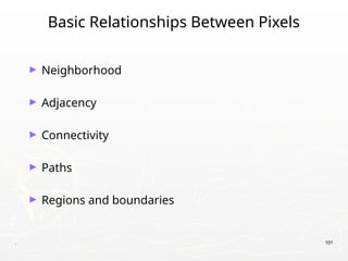. 101
Basic Relationships Between Pixels
► Neighborhood
► Adjacency
► Connectivity
► Paths
► Regions and boundaries
 