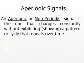 Aperiodic Signals
An Aperiodic or Non-Periodic signal is
the one that changes constantly
without exhibiting (showing) a pattern
or cycle that repeats over time
 