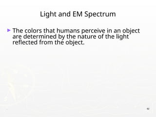 . 62
Light and EM Spectrum
► The colors that humans perceive in an object
are determined by the nature of the light
reflected from the object.
 