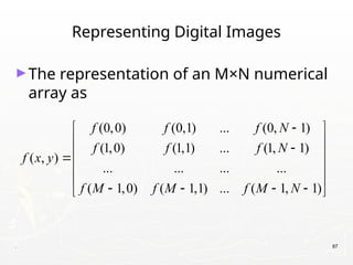. 87
Representing Digital Images
►The representation of an M×N numerical
array as
(0,0) (0,1) ... (0, 1)
(1,0) (1,1) ... (1, 1)
( , )
... ... ... ...
( 1,0) ( 1,1) ... ( 1, 1)
f f f N
f f f N
f x y
f M f M f M N

 
 

 

 
 
   
 
 