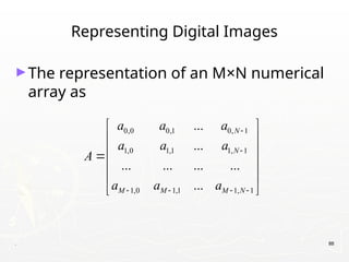 . 88
Representing Digital Images
►The representation of an M×N numerical
array as
0,0 0,1 0, 1
1,0 1,1 1, 1
1,0 1,1 1, 1
...
...
... ... ... ...
...
N
N
M M M N
a a a
a a a
A
a a a


   
 
 
 

 
 
 
 