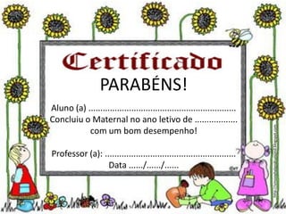 PARABÉNS!
Aluno (a) ..............................................................
Concluiu o Maternal no ano letivo de ..................
com um bom desempenho!
Professor (a): .......................................................
Data ....../....../......
http://simonehelendrumond.blogspot.com
 