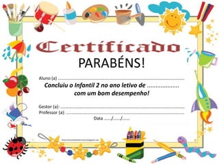 PARABÉNS!
Aluno (a) ........................................................................................................
Concluiu o Infantil 2 no ano letivo de ...................
com um bom desempenho!
Gestor (a): ......................................................................................................
Professor (a): .................................................................................................
Data ....../....../......
http://simonehelendrumond.blogspot.com
 