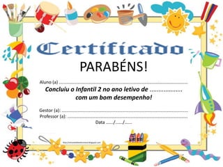 PARABÉNS!
Aluno (a) ........................................................................................................
Concluiu o Infantil 2 no ano letivo de ...................
com um bom desempenho!
Gestor (a): ......................................................................................................
Professor (a): .................................................................................................
Data ....../....../......
http://simonehelendrumond.blogspot.com
 