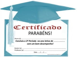 http://simonehelendrumond.blogspot.com
PARABÉNS!
Aluno (a) ........................................................................................................
Concluiu o 2º Período no ano letivo de ...................
com um bom desempenho!
Gestor (a): ......................................................................................................
Professor (a): .................................................................................................
Data ....../....../......
http://simonehelendrumond.blogspot.com
 