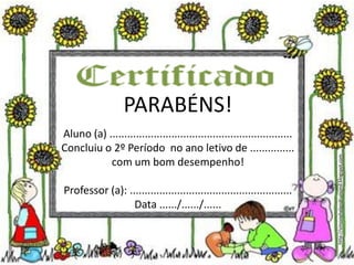 PARABÉNS!
Aluno (a) ..............................................................
Concluiu o 2º Período no ano letivo de ...............
com um bom desempenho!
Professor (a): .......................................................
Data ....../....../......
http://simonehelendrumond.blogspot.com
 