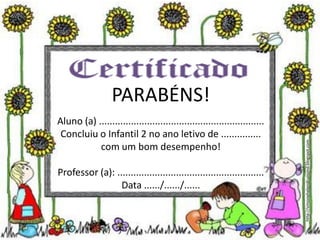 PARABÉNS!
Aluno (a) ..............................................................
Concluiu o Infantil 2 no ano letivo de ...............
com um bom desempenho!
Professor (a): .......................................................
Data ....../....../......
http://simonehelendrumond.blogspot.com
 