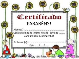 PARABÉNS!
Aluno (a) ..............................................................
Concluiu o Ensino Infantil no ano letivo de .........
com um bom desempenho!
Professor (a): .......................................................
Data ....../....../......
http://simonehelendrumond.blogspot.com
 