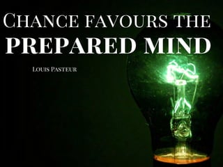 prepared mind
Chance favours the
Louis Pasteur
 