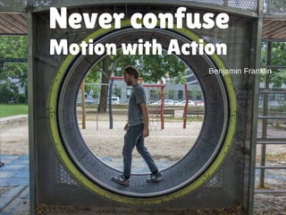 Never confuse
Benjamin Franklin
Motion with Action
 
