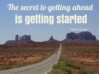 The secret to getting ahead
is getting started
Mark Twain
 