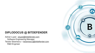 DIPLODOCUS @ BITDEFENDER
Adrian Lupei - alupei@bitdefender.com
Software Engineering Manager
Teodor Stoenescu – tstoenescu@bitdefender.com
R&D Engineer
 