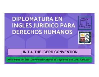 DIPLOMATURA EN
INGLES JURIDICO PARA
DERECHOS HUMANOS
Adela Pérez del Viso- Universidad Católica de Cuyo sede San Luis. Julio 2021
UNIT 4. THE ICERD CONVENTION
 