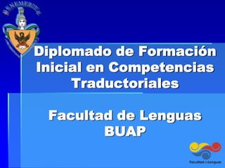 Diplomado de Formación
Inicial en Competencias
     Traductoriales

 Facultad de Lenguas
        BUAP
 