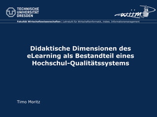 Didaktische Dimensionen des eLearning als Bestandteil eines Hochschul-Qualitätssystems Timo Moritz 