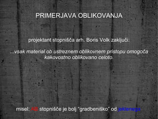 PRIMERJAVA OBLIKOVANJA misel:  AB  stopnišče je bolj “gradbeniško” od  jeklenega   projektant stopnišča arh. Boris Volk zaključi: ... vsak material ob ustreznem oblikovnem pristopu omogoča kakovostno oblikovano celoto. 