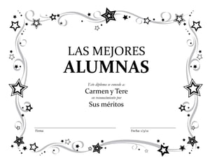 LAS MEJORES
        ALUMNAS
          Este diploma se concede a:
          Carmen y Tere
            en reconocimiento por
           Sus méritos


Firma                                  Fecha: 1/3/12
 
