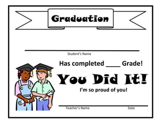 Graduation

Student’s Name

Has completed ____ Grade!

You Did It!
I’m so proud of you!
Teacher’s Name

Date

 