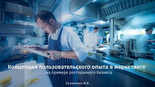 Концепция пользовательского опыта в маркетинге
…на примере ресторанного бизнеса
Евлампиев М.В.
 