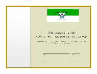 Certificamos al alumno 
Fecha 
Firma 
Fecha 
Firma 
ALVARO ANDRES BONETT CALDERON 
Ha participado en el curso de salud ocupacional con una duración de 12 meses 

