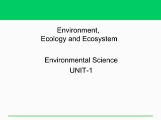 Environment,
Ecology and Ecosystem
Environmental Science
UNIT-1
 