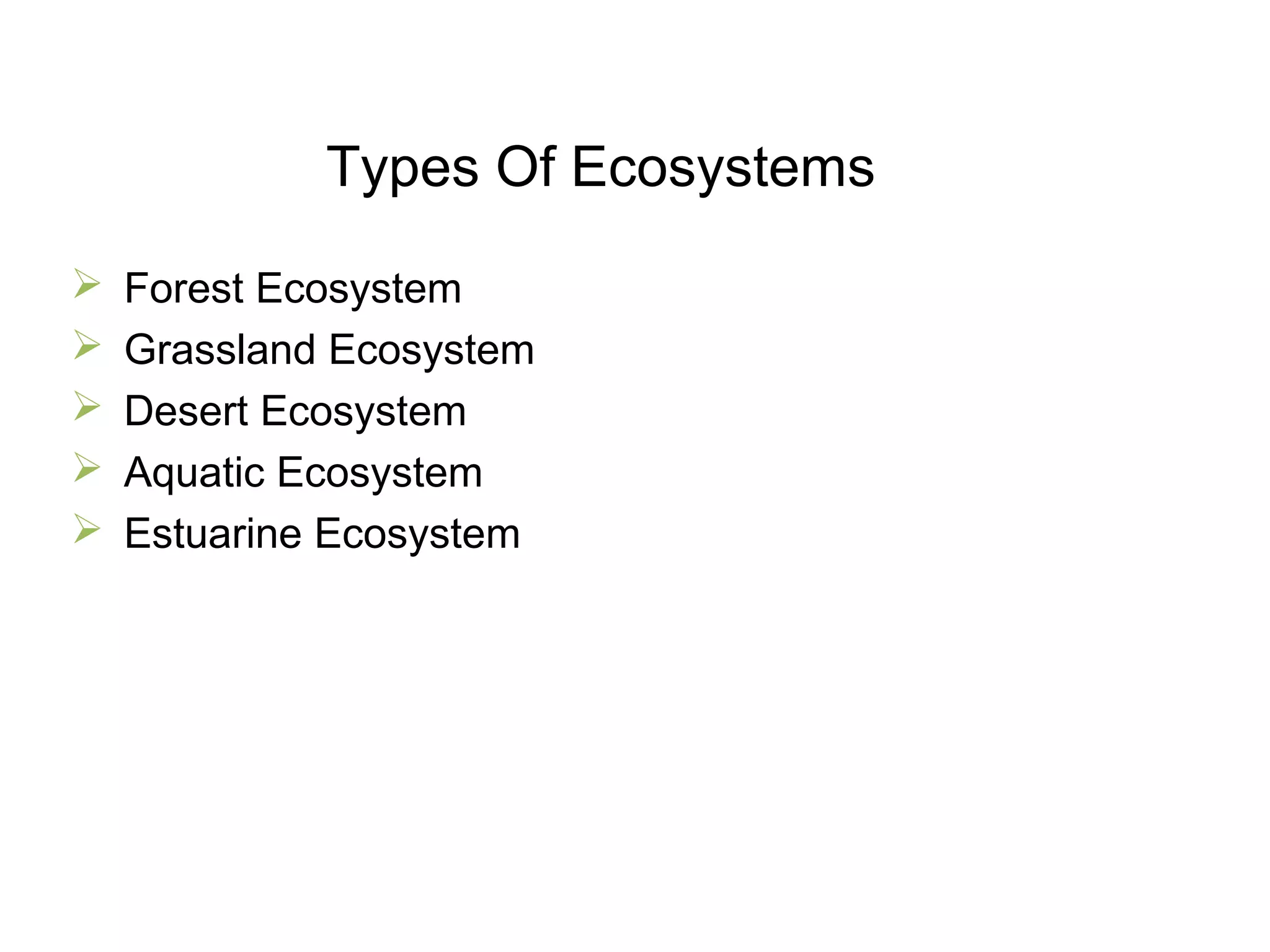 Types Of Ecosystems
 Forest Ecosystem
 Grassland Ecosystem
 Desert Ecosystem
 Aquatic Ecosystem
 Estuarine Ecosystem
 