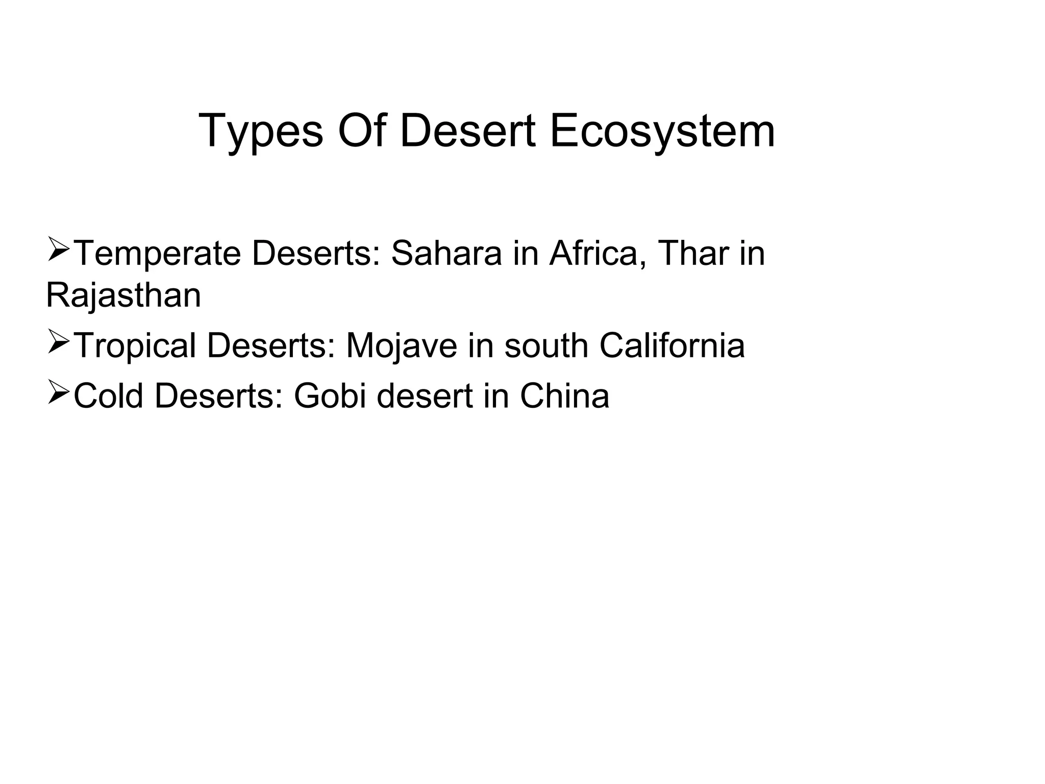 Types Of Desert Ecosystem
Temperate Deserts: Sahara in Africa, Thar in
Rajasthan
Tropical Deserts: Mojave in south California
Cold Deserts: Gobi desert in China
 