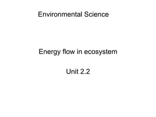 Energy flow in ecosystem
Unit 2.2
Environmental Science
 