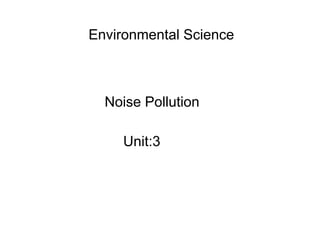 Noise Pollution
Unit:3
Environmental Science
 