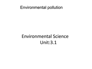 Environmental pollution
Environmental Science
Unit:3.1
 