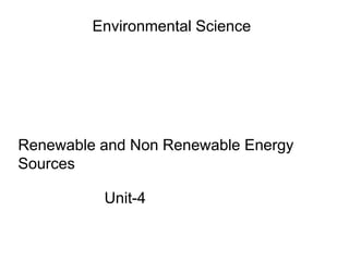 Unit-4
Environmental Science
Renewable and Non Renewable Energy
Sources
 