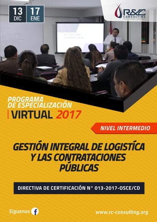 GESTIÓN INTEGRAL DE LOGISTÍCA
Y LAS CONTRATACIONES
PÚBLICAS
www.rc-consulting.orgSiguenos f
PROGRAMA
DE ESPECIALIZACIÓN
2017VIRTUAL
DIC ENE
DIRECTIVA DE CERTIFICACIÓN N° 013-2017-OSCE/CD
NIVEL INTERMEDIO
13 17
 