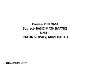 Course- DIPLOMA
Subject- BASIC MATHEMATICS
UNIT-II
RAI UNIVERSITY, AHMEDABAD
TRIGONOMETRY
 