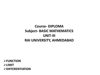 Course- DIPLOMA
Subject- BASIC MATHEMATICS
UNIT-III
RAI UNIVERSITY, AHMEDABAD
FUNCTION
LIMIT
DIFFERENTIATION
 
