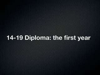14-19 Diploma: the ﬁrst year
 