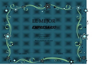 EL MEJOR
                      Empresario
                        Este diploma se concede a:
                             Juan Nuñez
                          en reconocimiento por
                       Mejor empleado del mes




Firma: Julio Cedeño                                  Fecha: 5/2/2012
 