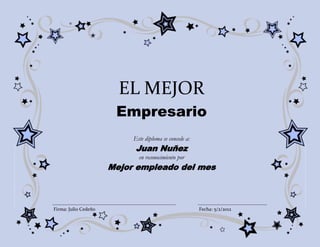 EL MEJOR
                       Empresario
                           Este diploma se concede a:
                            Juan Nuñez
                             en reconocimiento por
                      Mejor empleado del mes



Firma: Julio Cedeño                                     Fecha: 5/2/2012
 