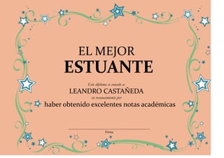 EL MEJOR
      ESTUANTE
             Este diploma se concede a:
       LEANDRO CASTAÑEDA
               en reconocimiento por
haber obtenido excelentes notas académicas


                         Firma
 