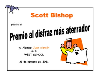 Scott Bishop
presenta el




        Al Alumno: Juan Alarcón
                 de la
            WEST SCHOOL

        31 de octubre del 2011
 