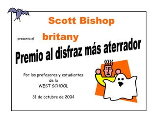 Scott Bishop
presenta el   britany
              morales

   Por los profesores y estudiantes
                 de la
            WEST SCHOOL

         31 de octubre de 2004
 