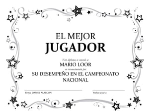 EL MEJOR
               JUGADOR
                        Este diploma se concede a:
                       MARIO LOOR
                          en reconocimiento por
     SU DESEMPEÑO EN EL CAMPEONATO
               NACIONAL

Firma DANIEL ALARCON                                 Fecha 31/12/12
 