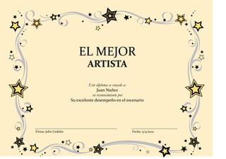 EL MEJOR
                              ARTISTA

                               Este diploma se concede a:
                                    Juan Nuñez
                                 en reconocimiento por
                      Su excelente desempeño en el escenario




Firma: Julio Cedeño                                  Fecha: 5/4/2012
 