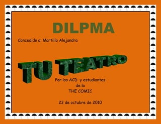 DILPMA
Concedido a: Martillo Alejandra




                   Por los ACD y estudiantes
                             de la
                          THE COMIC

                     23 de octubre de 2010
 