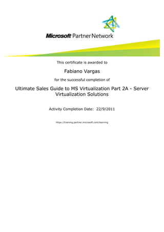  




              




                     This certificate is awarded to

                           Fabiano Vargas
                    for the successful completion of

Ultimate Sales Guide to MS Virtualization Part 2A - Server
                 Virtualization Solutions
                                            


                 Activity Completion Date:  22/9/2011 
                                            

                    https://training.partner.microsoft.com/learning
 