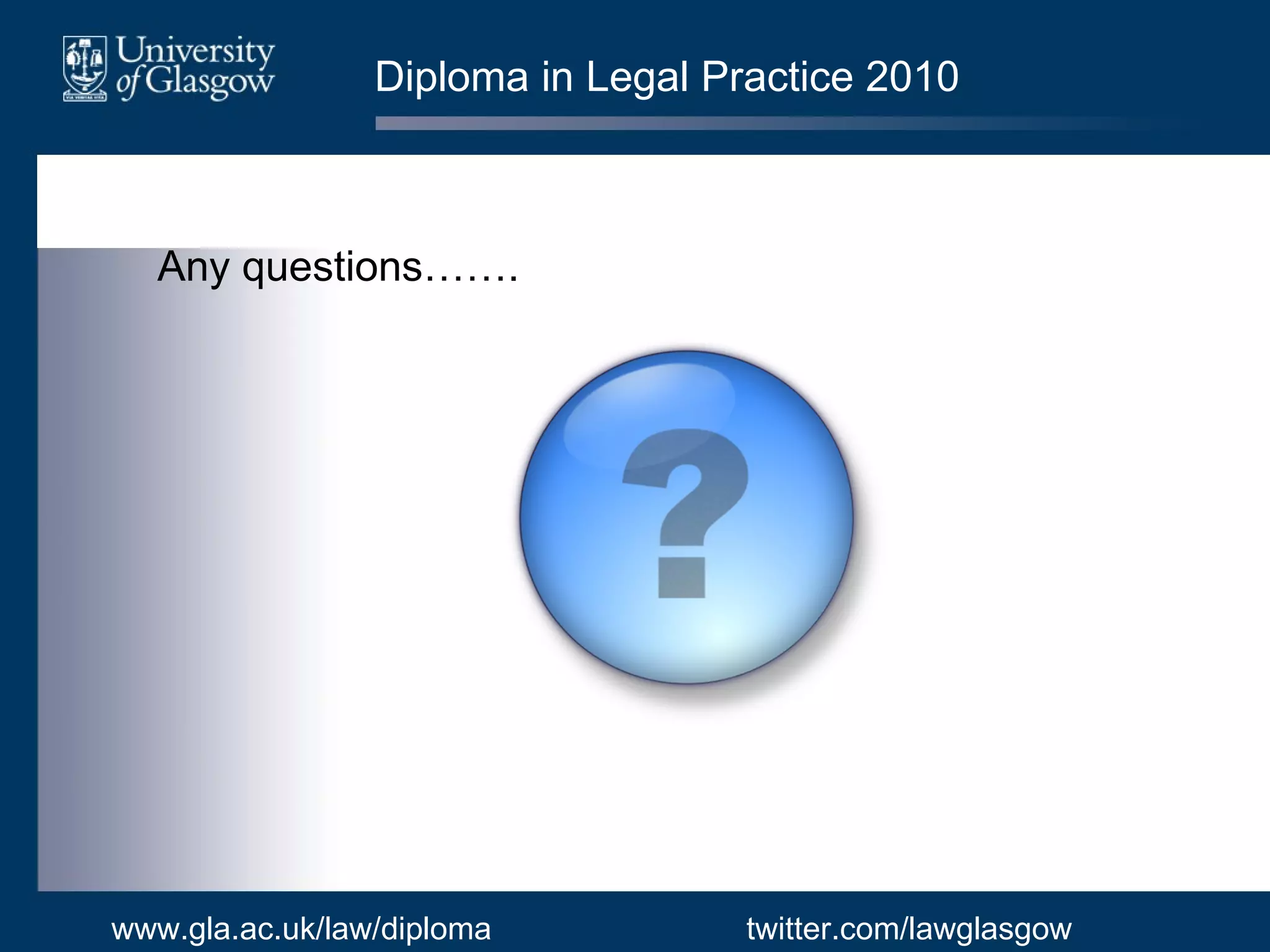 Diploma in Legal Practice 2010 Any questions……. www.gla.ac.uk/law/diploma twitter.com/lawglasgow 