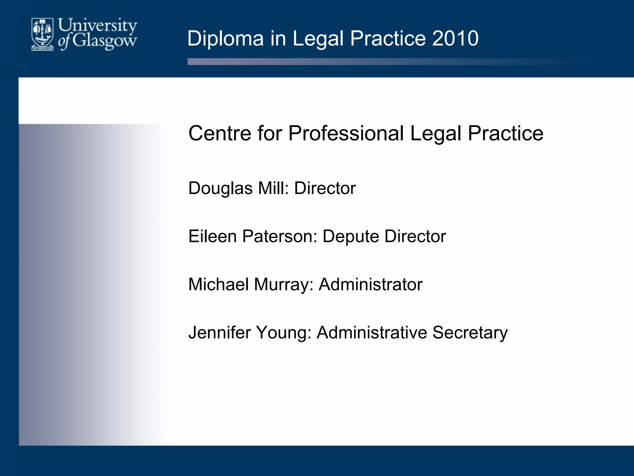 Diploma in Legal Practice 2010 Centre for Professional Legal Practice Douglas Mill: Director Eileen Paterson: Depute Director Michael Murray: Administrator Jennifer Young: Administrative Secretary 