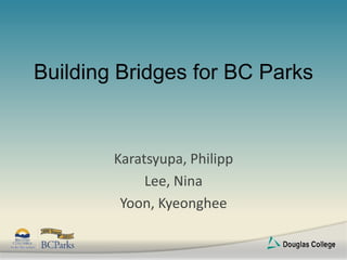 Building Bridges for BC Parks


        Karatsyupa, Philipp
             Lee, Nina
         Yoon, Kyeonghee
 