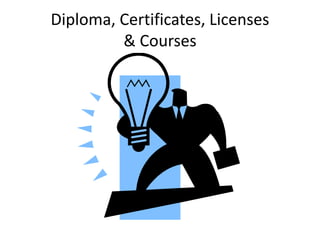 Diploma, Certificates, Licenses 
& Courses 
 