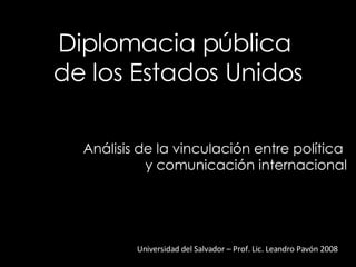 Diplomacia pública  de los Estados Unidos Universidad del Salvador – Prof. Lic. Leandro Pavón 2008 Análisis de la vinculación entre política  y comunicación internacional 