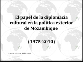 El papel de la diplomacia
cultural en la política exterior
de Mozambique
(1975-2010)
NHACOTA JÚNIOR, Pedro Filipe
1
 